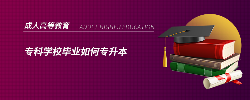 專科學(xué)校畢業(yè)如何專升本