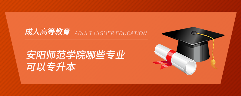 安陽(yáng)師范學(xué)院哪些專業(yè)可以專升本
