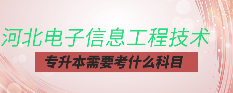河北電子信息工程技術(shù)專(zhuān)升本需要考什么科目