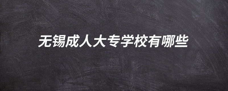 無(wú)錫成人大專(zhuān)學(xué)校有哪些