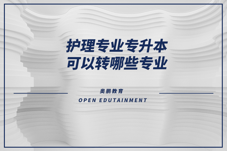 護理專業(yè)專升本可以轉(zhuǎn)哪些專業(yè)