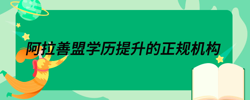 阿拉善盟學歷提升的正規(guī)機構
