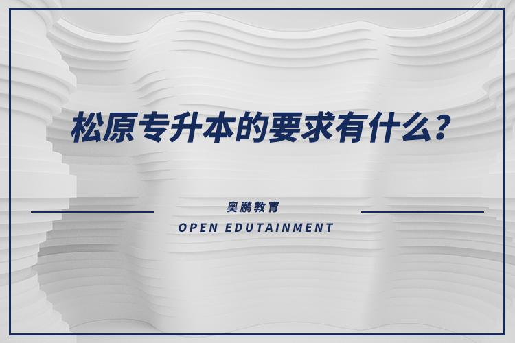 松原專升本的要求有什么？