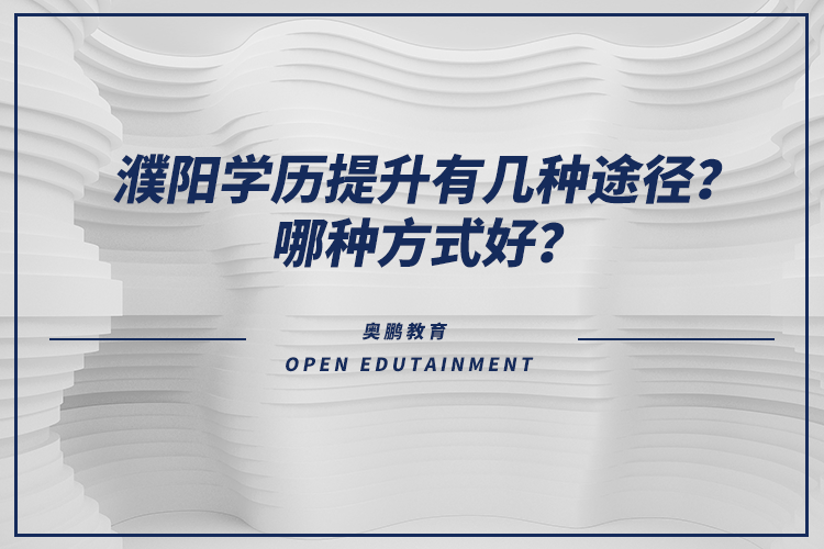 濮陽(yáng)學(xué)歷提升有幾種途徑？哪種方式好？