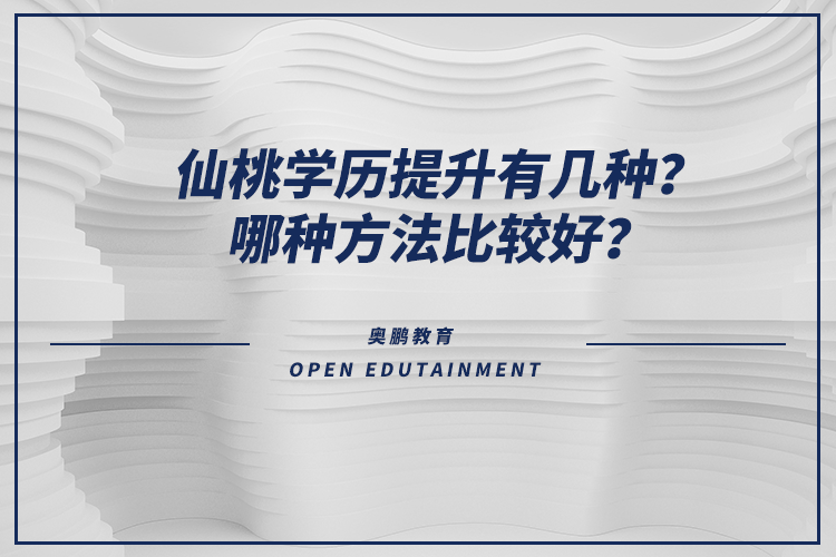仙桃學歷提升有幾種？哪種方法比較好？