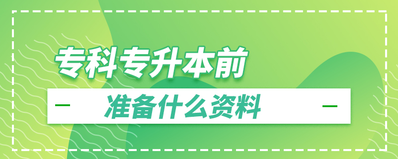 專(zhuān)科專(zhuān)升本前準(zhǔn)備什么資料