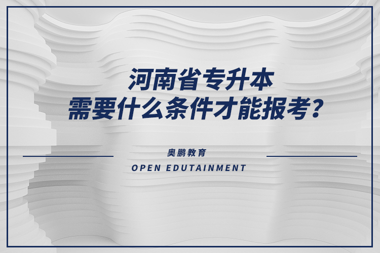 河南省專升本需要什么條件才能報考？