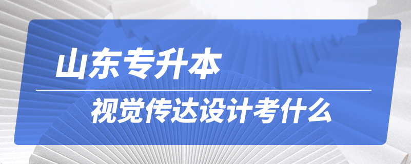 山東專升本視覺傳達(dá)設(shè)計考什么