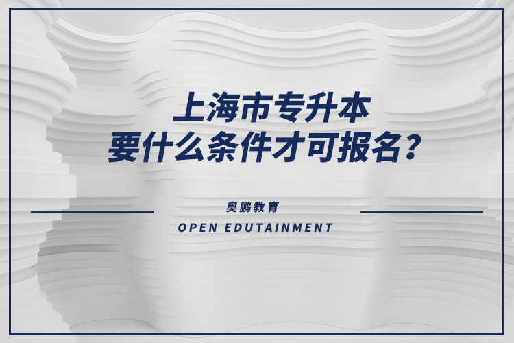上海市專升本要什么條件才可報(bào)名？