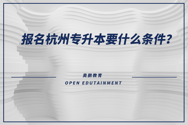 報名杭州專升本要什么條件？
