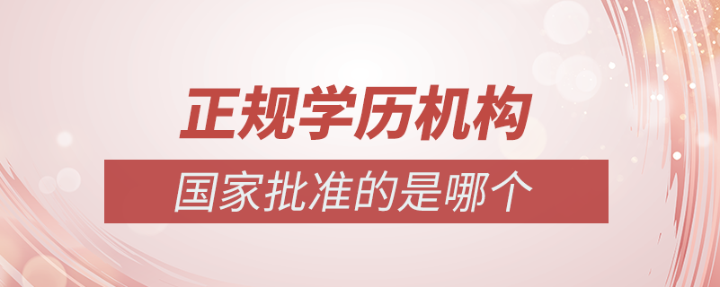 國家批準(zhǔn)的正規(guī)學(xué)歷機構(gòu)是哪個