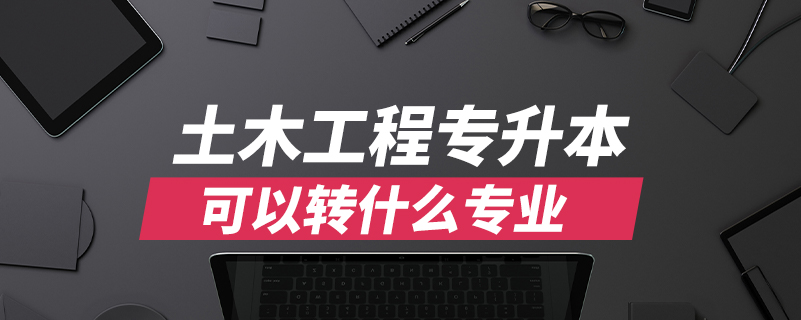 土木工程專(zhuān)升本可以轉(zhuǎn)什么專(zhuān)業(yè)
