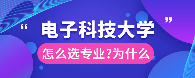 電子科技大學(xué)選什么專(zhuān)業(yè)好為什么