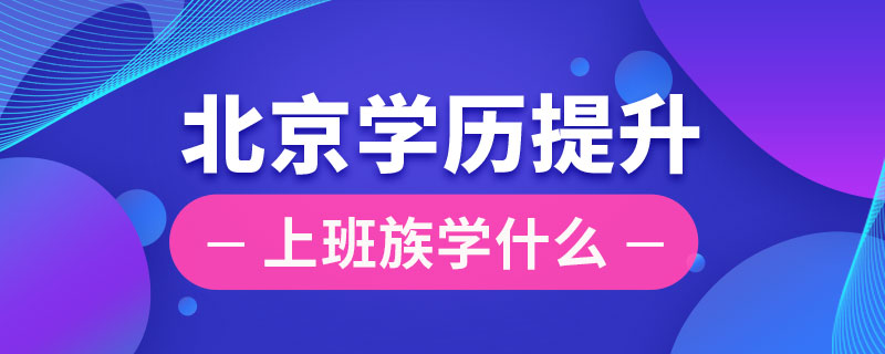 北京上班族提升學歷學什么
