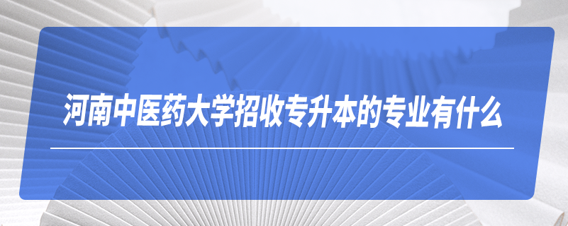 河南中醫(yī)藥大學招收專升本的專業(yè)有什么