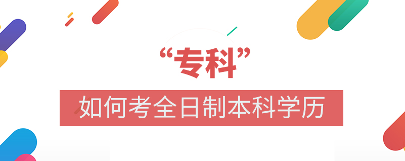 專(zhuān)科如何考全日制本科學(xué)歷