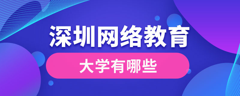 深圳網(wǎng)絡(luò)教育大學有哪些