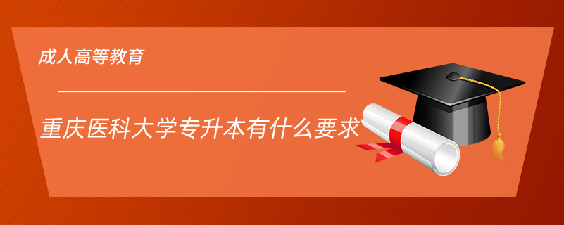 重慶醫(yī)科大學(xué)專(zhuān)升本有什么要求