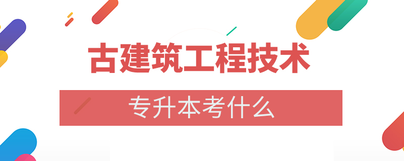 古建筑工程技術(shù)專(zhuān)升本考什么