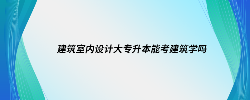 建筑室內設計大專升本能考建筑學嗎