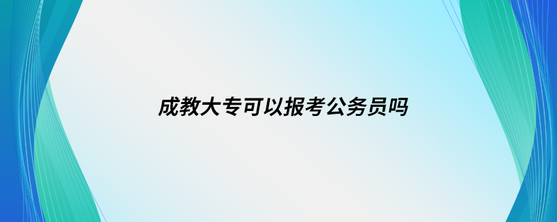 成教大?？梢詧?bào)考公務(wù)員嗎