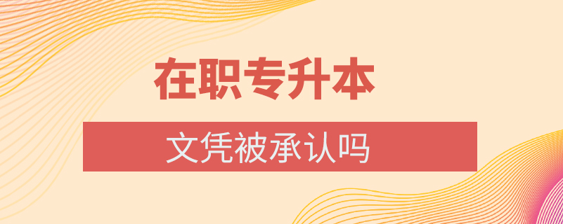 在職專(zhuān)升本文憑被承認(rèn)嗎
