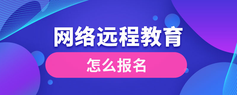 網(wǎng)絡(luò)遠(yuǎn)程教育怎么報名