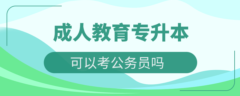 成人教育專升本可以考公務員嗎