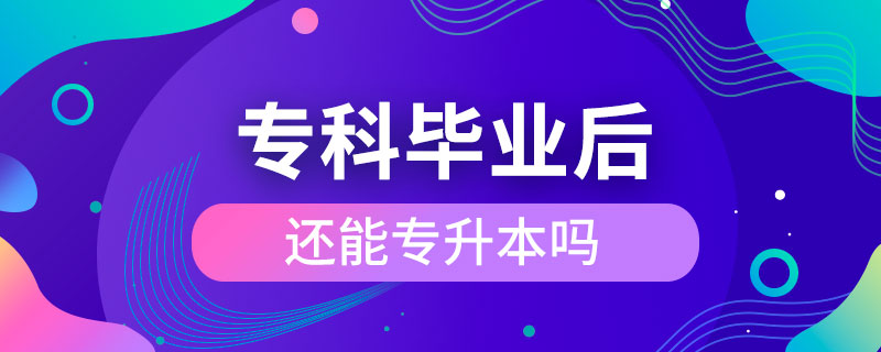 專(zhuān)科畢業(yè)后還能專(zhuān)升本嗎