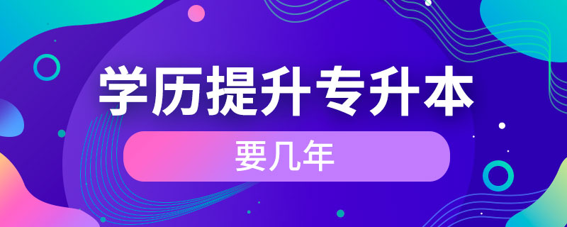 學歷提升專升本要幾年
