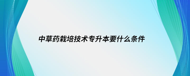 中草藥栽培技術(shù)專(zhuān)升本要什么條件