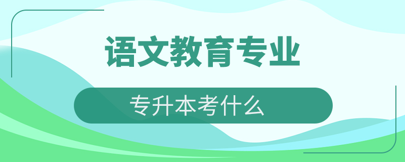 語(yǔ)文教育專(zhuān)業(yè)專(zhuān)升本考什么