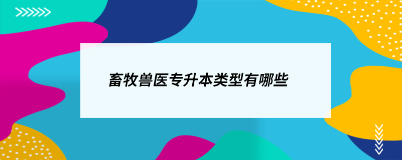 畜牧獸醫(yī)專(zhuān)升本類(lèi)型有哪些
