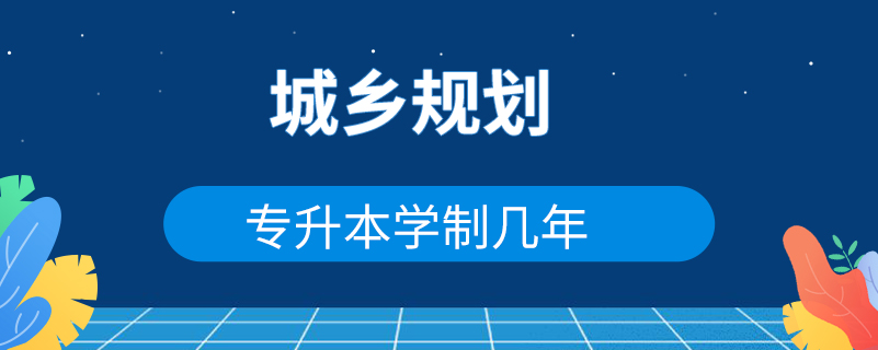 城鄉(xiāng)規(guī)劃專升本學制幾年
