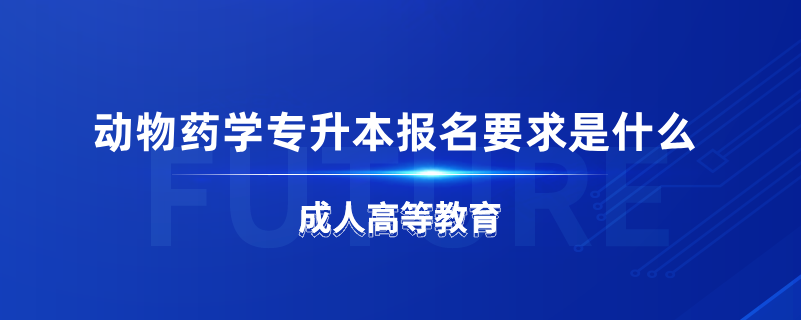 動物藥學(xué)專升本報(bào)名要求是什么