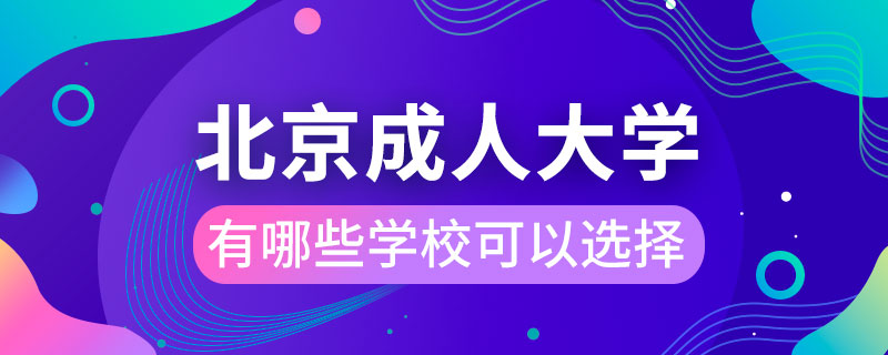 北京成人大學(xué)有哪些學(xué)?？梢赃x擇