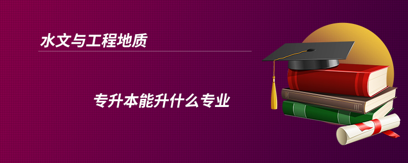 水文與工程地質專升本能升什么專業(yè)