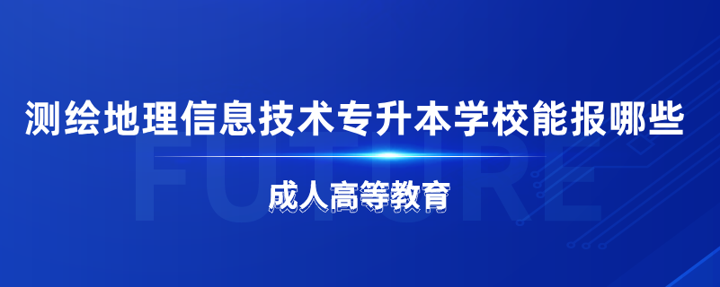 測繪地理信息技術(shù)專升本學(xué)校能報哪些