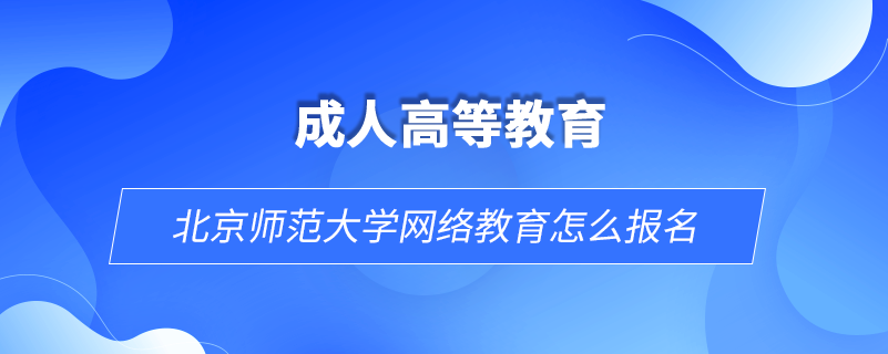 北京師范大學(xué)網(wǎng)絡(luò)教育怎么報名