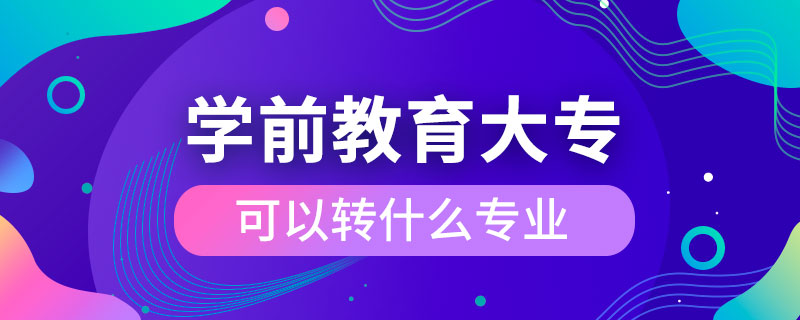 學(xué)前教育大?？梢赞D(zhuǎn)什么專業(yè)