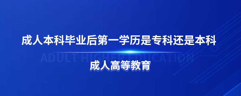 成人本科畢業(yè)后第一學(xué)歷是?？七€是本科