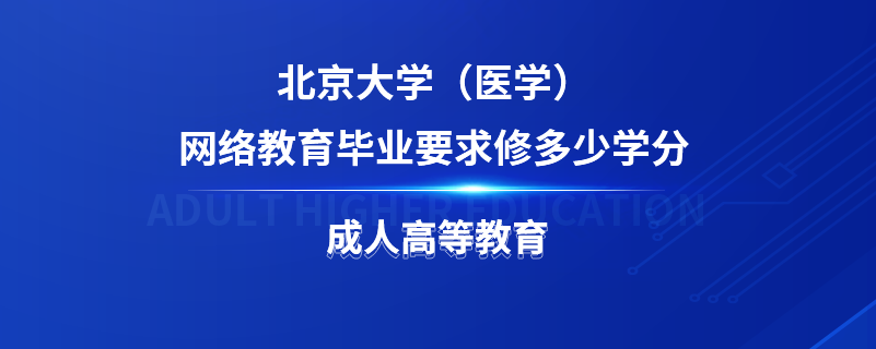 北京大學（醫(yī)學）網(wǎng)絡教育畢業(yè)要求修多少學分