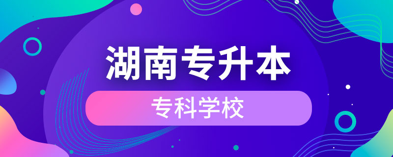 湖南可以專升本的?？茖W(xué)校