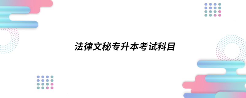 法律文秘專(zhuān)升本考試科目