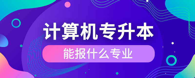 計算機(jī)專升本能報什么專業(yè)