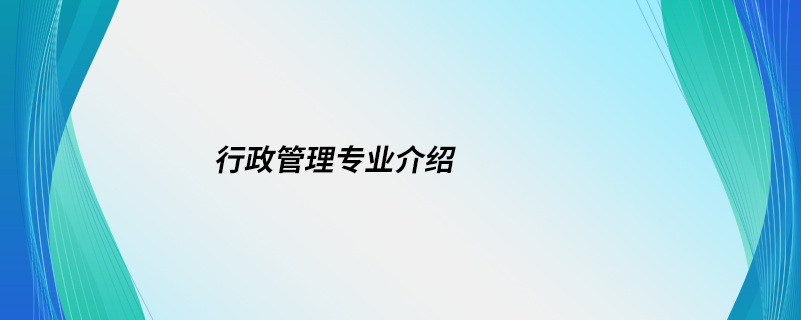 行政管理專(zhuān)業(yè)介紹
