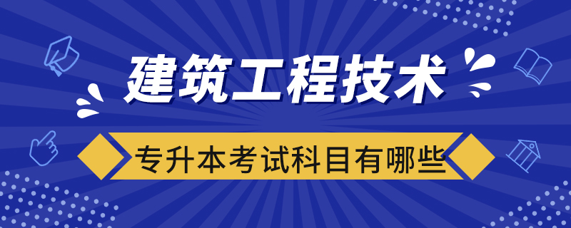 建筑工程技術專業(yè)專升本考試科目有哪些