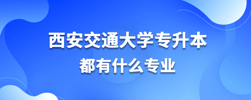 西安交通大學(xué)專(zhuān)升本都有什么專(zhuān)業(yè)