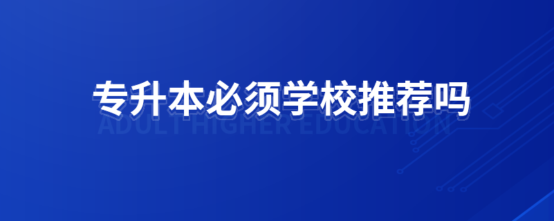 專升本必須學校推薦嗎