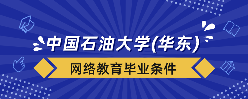 中國石油大學（華東）網絡教育畢業(yè)條件是什么